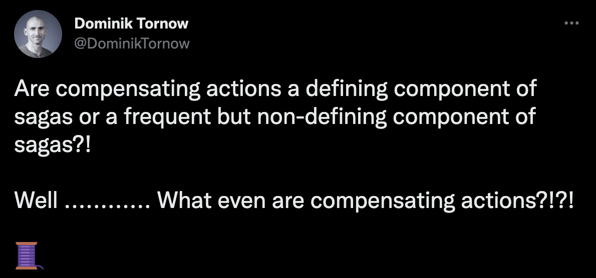 Dominik tweet: Are compensating actions a defining component of sagas or a frequent but non-defining component of sagas?! Well ............ What even are compensating actions?!?!